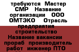  требуются: Мастер СМР › Название организации ­ ООО “ОМТЭКО“ › Отрасль предприятия ­ строительство › Название вакансии ­  прораб, производитель работ, инженер ПТО › Место работы ­ вахтовый метод - Омская обл. Работа » Вакансии   